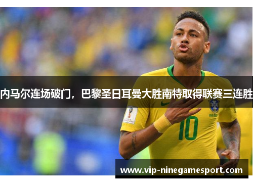 内马尔连场破门，巴黎圣日耳曼大胜南特取得联赛三连胜