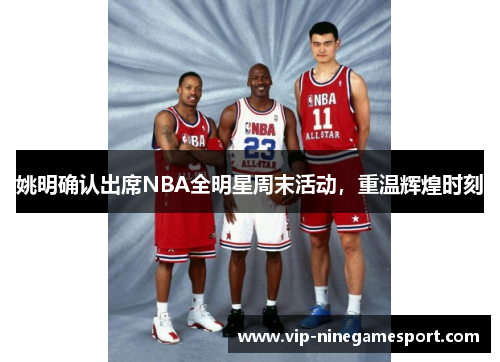 姚明确认出席NBA全明星周末活动，重温辉煌时刻