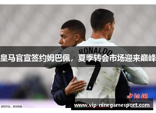 皇马官宣签约姆巴佩，夏季转会市场迎来巅峰
