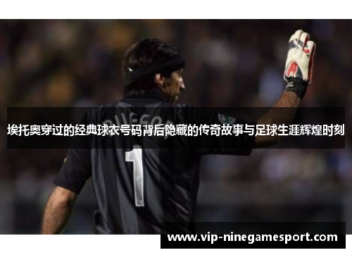 埃托奥穿过的经典球衣号码背后隐藏的传奇故事与足球生涯辉煌时刻