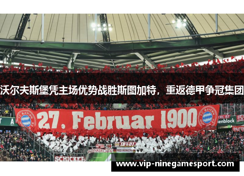 沃尔夫斯堡凭主场优势战胜斯图加特，重返德甲争冠集团