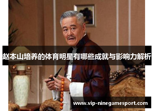 赵本山培养的体育明星有哪些成就与影响力解析 赵本山培养的体育明星有哪些成就与影响力解析