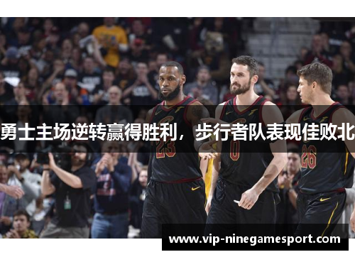 勇士主场逆转赢得胜利，步行者队表现佳败北