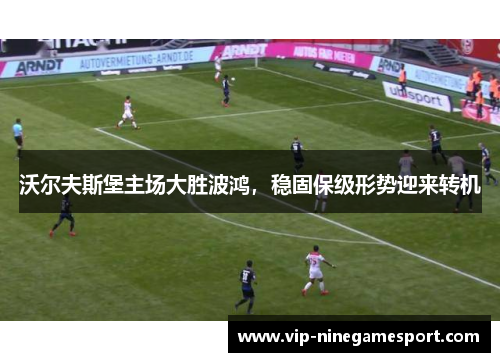 沃尔夫斯堡主场大胜波鸿，稳固保级形势迎来转机