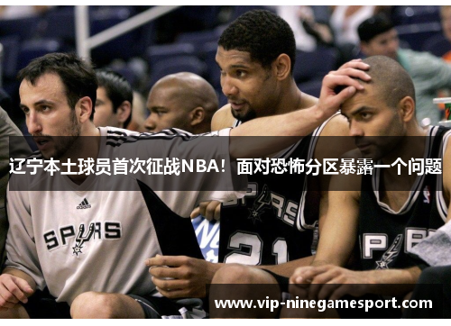 辽宁本土球员首次征战NBA！面对恐怖分区暴露一个问题