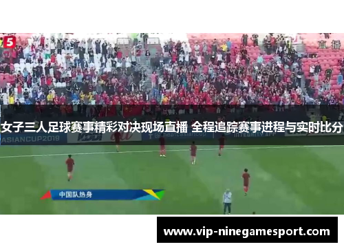 女子三人足球赛事精彩对决现场直播 全程追踪赛事进程与实时比分 女子三人足球赛事精彩对决现场直播 全程追踪赛事进程与实时比分
