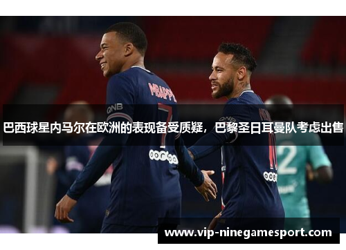 巴西球星内马尔在欧洲的表现备受质疑，巴黎圣日耳曼队考虑出售