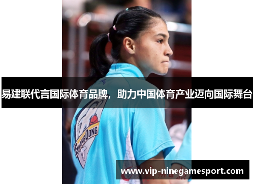 易建联代言国际体育品牌，助力中国体育产业迈向国际舞台