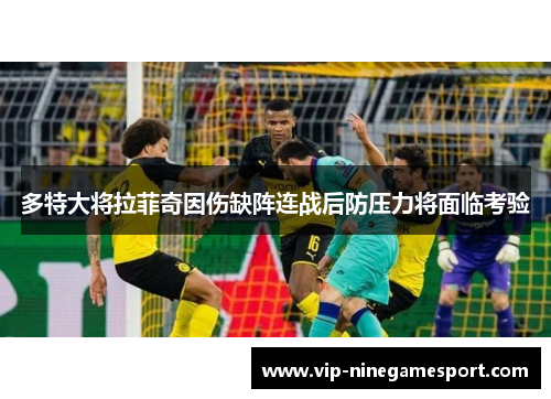 多特大将拉菲奇因伤缺阵连战后防压力将面临考验