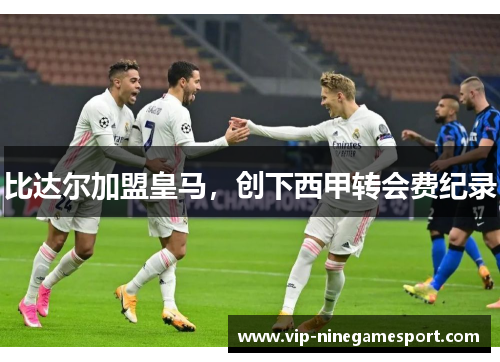 比达尔加盟皇马，创下西甲转会费纪录