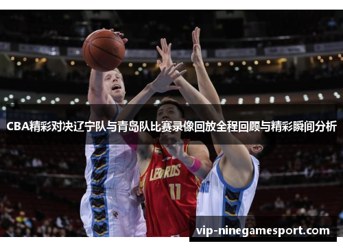 CBA精彩对决辽宁队与青岛队比赛录像回放全程回顾与精彩瞬间分析