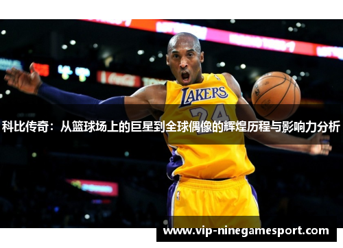 科比传奇：从篮球场上的巨星到全球偶像的辉煌历程与影响力分析