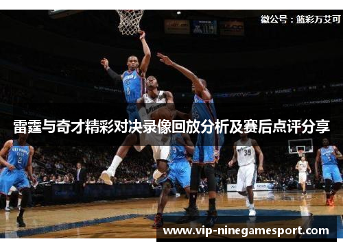雷霆与奇才精彩对决录像回放分析及赛后点评分享