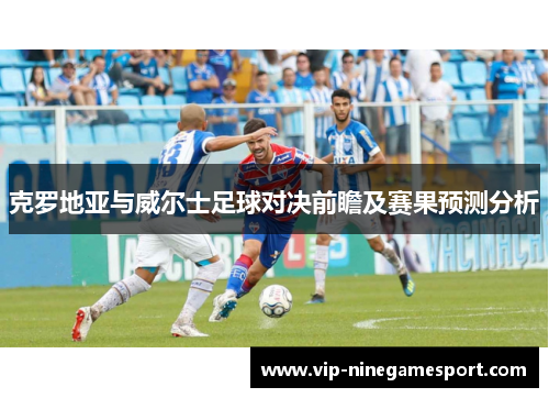 克罗地亚与威尔士足球对决前瞻及赛果预测分析