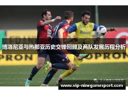 博洛尼亚与热那亚历史交锋回顾及两队发展历程分析