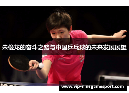 朱俊龙的奋斗之路与中国乒乓球的未来发展展望