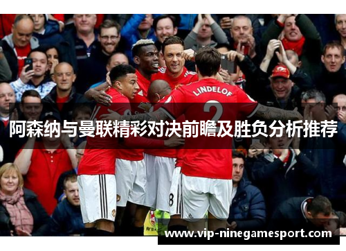 阿森纳与曼联精彩对决前瞻及胜负分析推荐